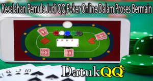 Kesalahan Pemula Judi QQ Poker Online Dalam Proses Bermain